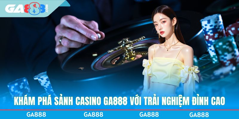Khám phá sảnh Casino GA888 với trải nghiệm đỉnh cao