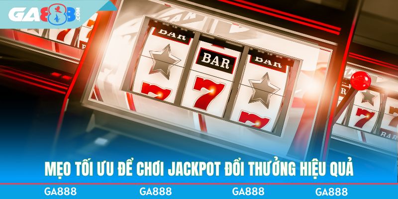 Mẹo tối ưu để chơi jackpot đổi thưởng hiệu quả
